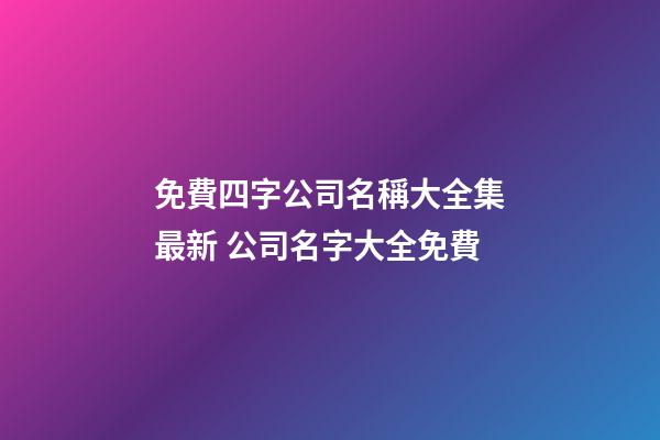 免費四字公司名稱大全集最新 公司名字大全免費